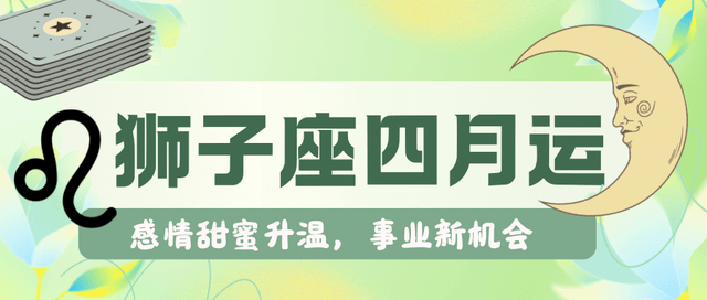 狮子座四月，感情甜蜜升温，事业新机会。</p><p>