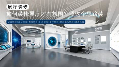 合肥展厅装修，企业展厅氛围感打造指南