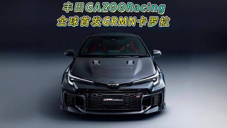 丰田GAZOO Racing全球首发GRMN卡罗拉