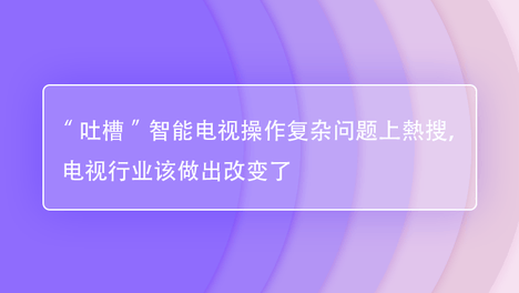 “吐槽”智能电视操作复杂问题上熱搜，电视行业该做出改变了
