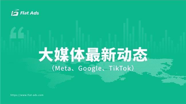 Flat Ads资讯：Meta、Google、TikTok 6月产物政策速递（google资讯）flaglady什么档次，