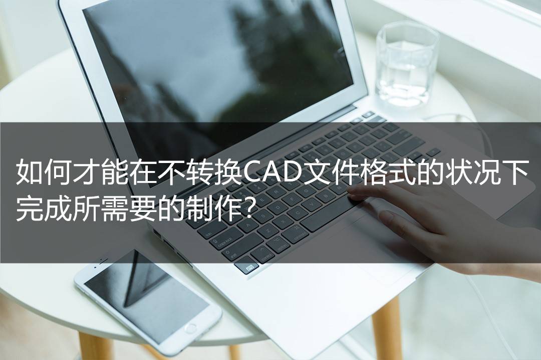 如何才能在不轉換cad文件格式的狀況下,完成所需要的製作?