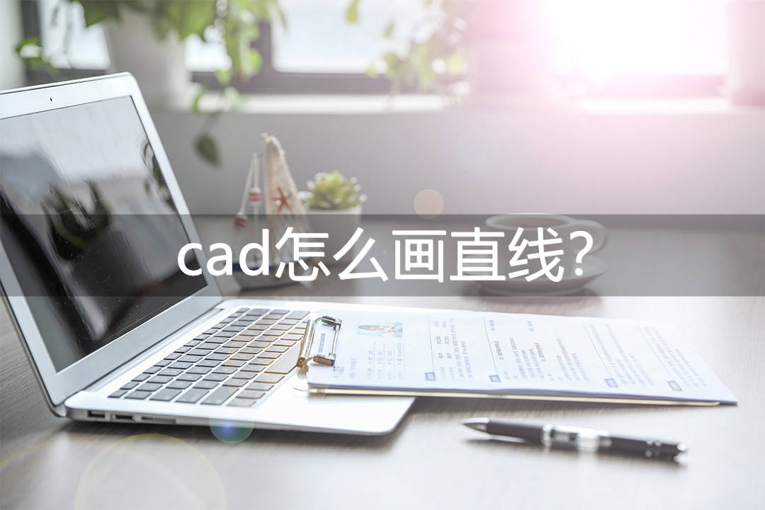 cad怎麼畫直線?試一試這三種方法!_軟件_用戶_繪圖