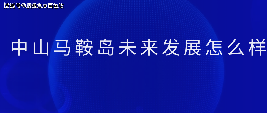 【2024最新消息】中山馬鞍島未來發展怎麼樣(科普一下