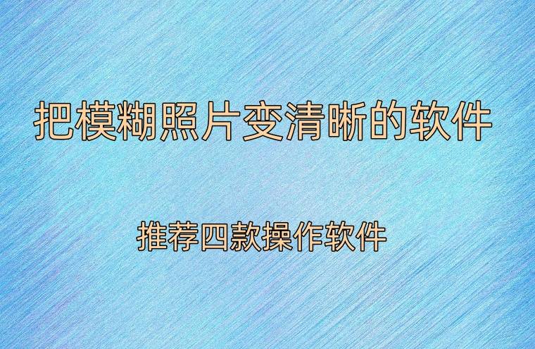 把模糊照片變清晰的軟件,便捷圖片編輯_工具_進行_功能