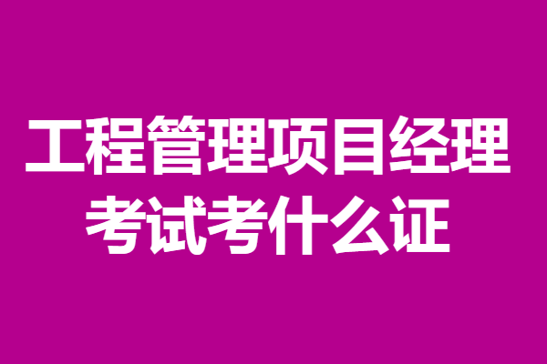 國家認證工程管理項目經理證去哪報名 考試考什麼證