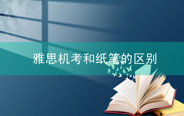 雅思机考和纸笔考试难度一样吗?雅思机考和纸笔的区别