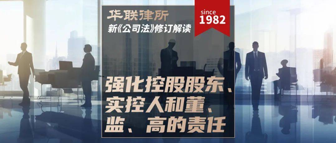 华联律所·新《公司法》修订亮点解读 | 强化控股股东,实控人和董监高
