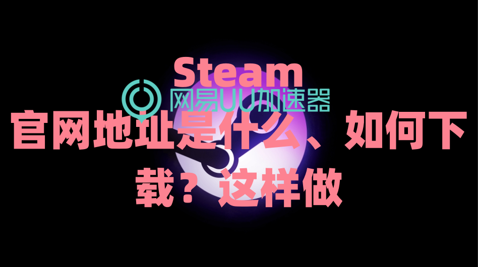 steam官网地址是什么如何下载这样做