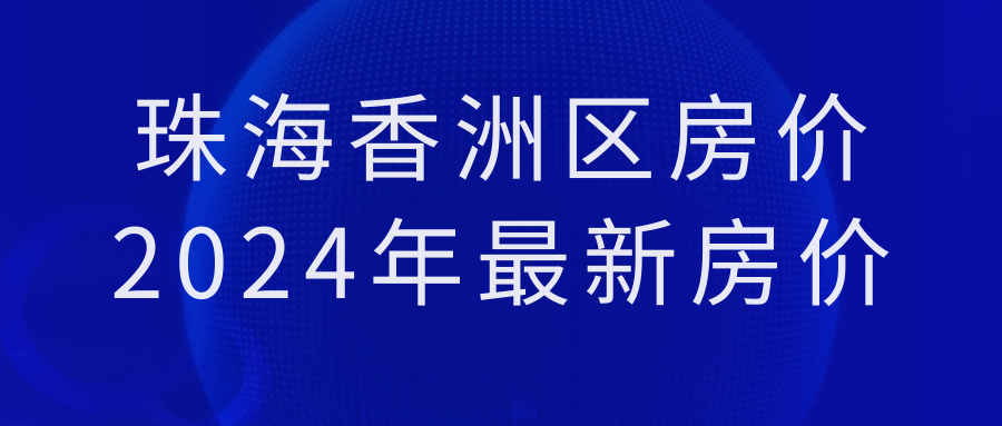 原創2024最新消息珠海香洲區房價2024年最新房價科普一下