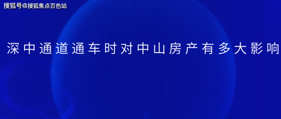 2024最新科普深中通道通车时对中山房产有多大影响科普一下