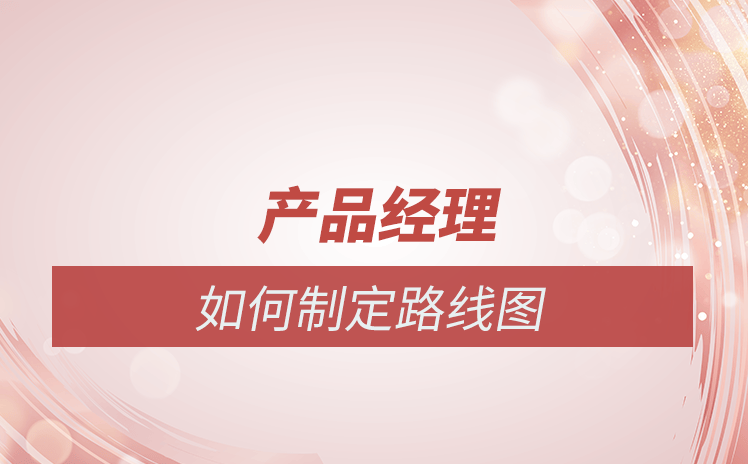 产品经理如何制定产品路线图墨思pm