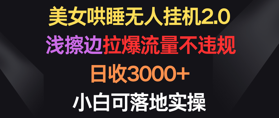 美女哄睡无人挂机20浅擦边拉爆流量不违规日收3000小白可落地实操