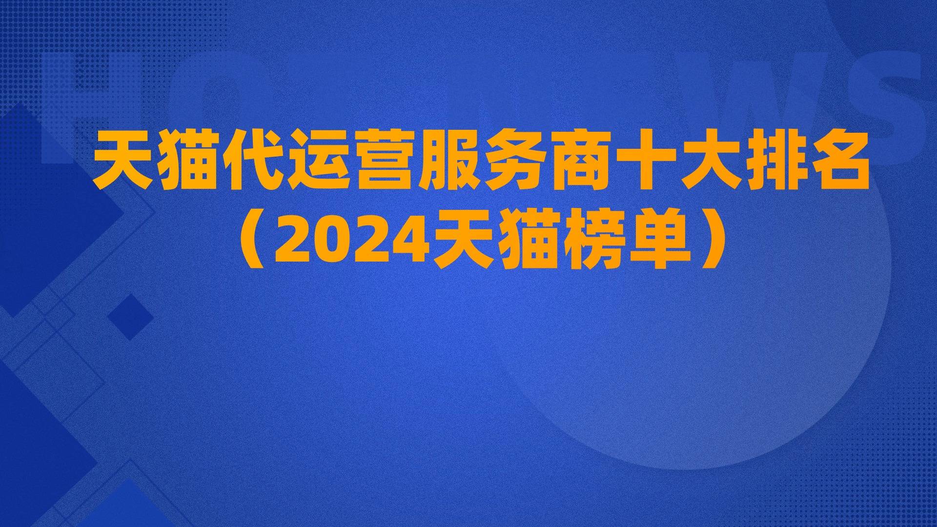 天猫代运营服务商十大排名(2024天猫榜单)_营销_品牌_数据