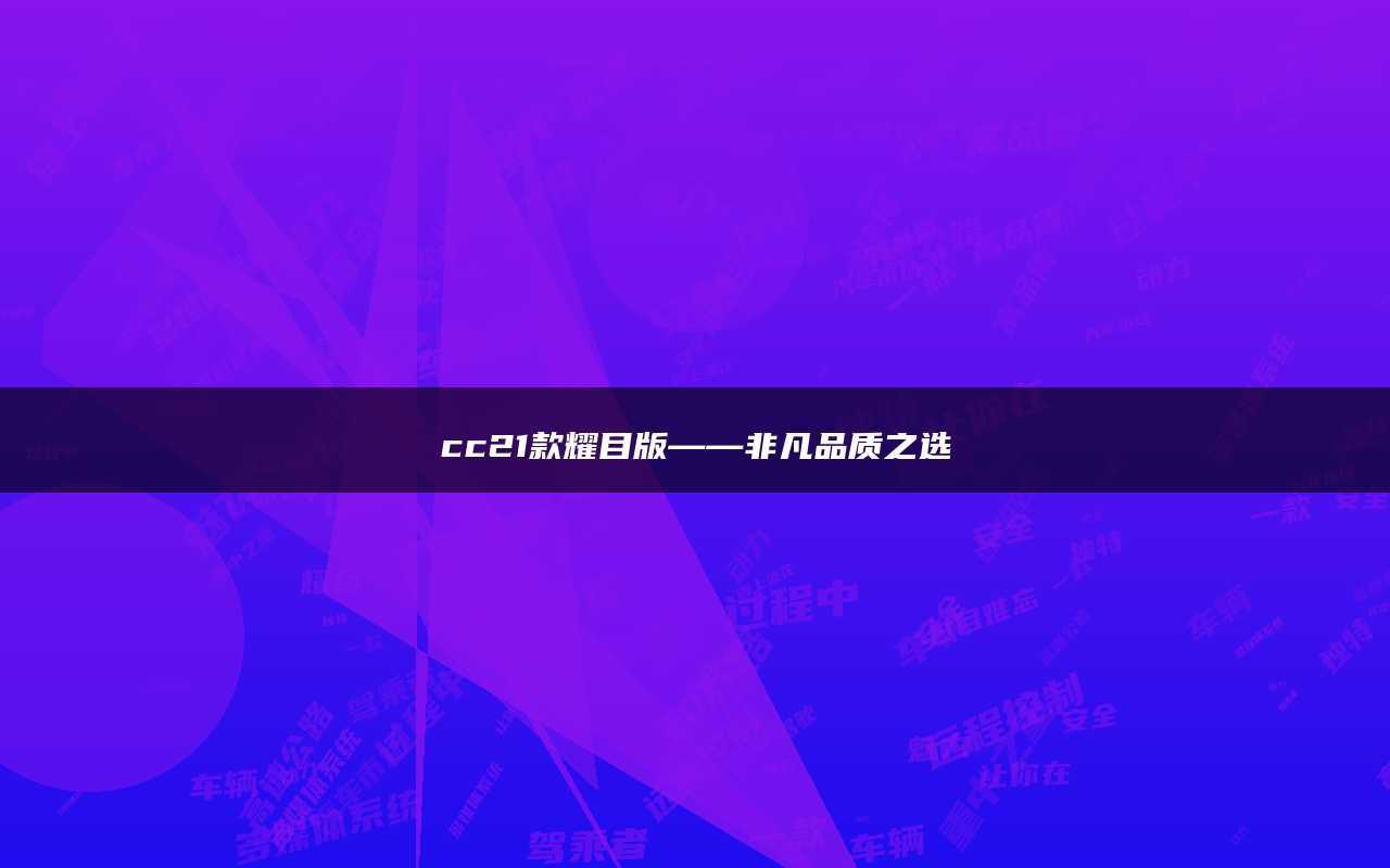 cc21款耀目版——非凡品质之选_搜狐汽车_搜狐网