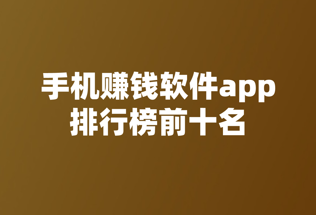 2024年最新真实可靠的手机赚钱软件app排行榜前十名，全职、兼职、副业都能做 