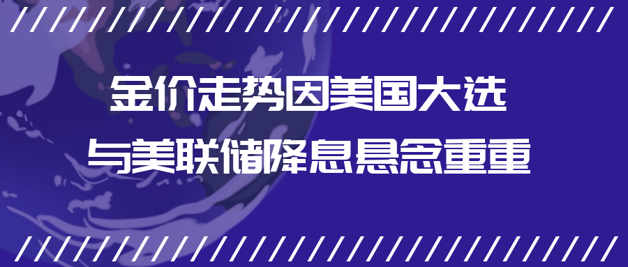 金价走势“稳如泰山”，因美国大选与美联储降息悬念重重