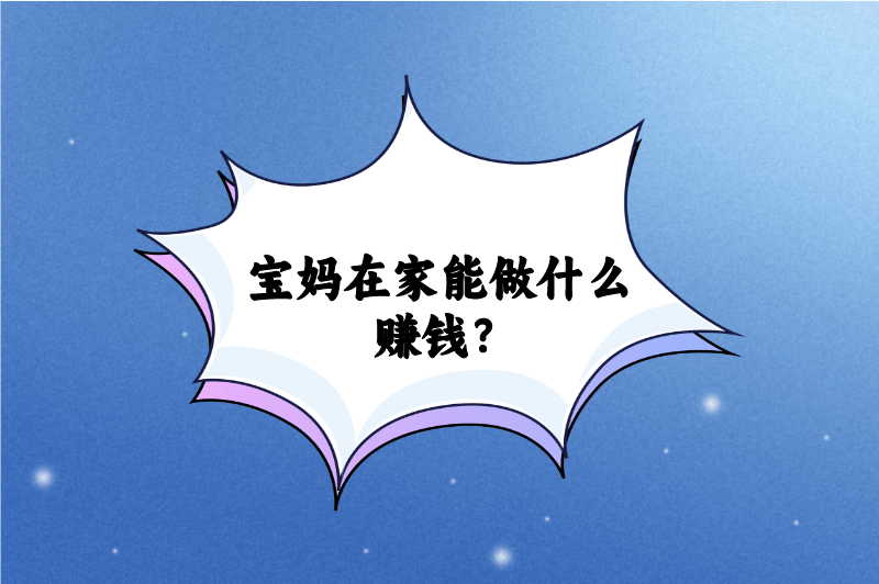 宝妈在家能做什么赚钱？分享5个正规免费宝妈在家兼职 