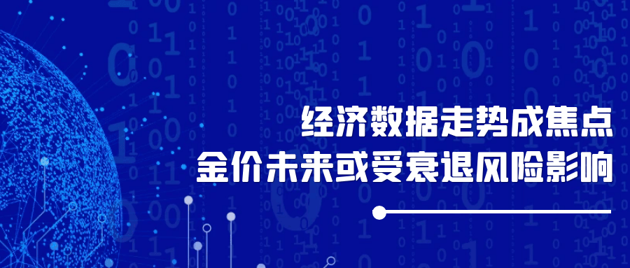 经济数据走势成焦点，金价未来或受衰退风险影响