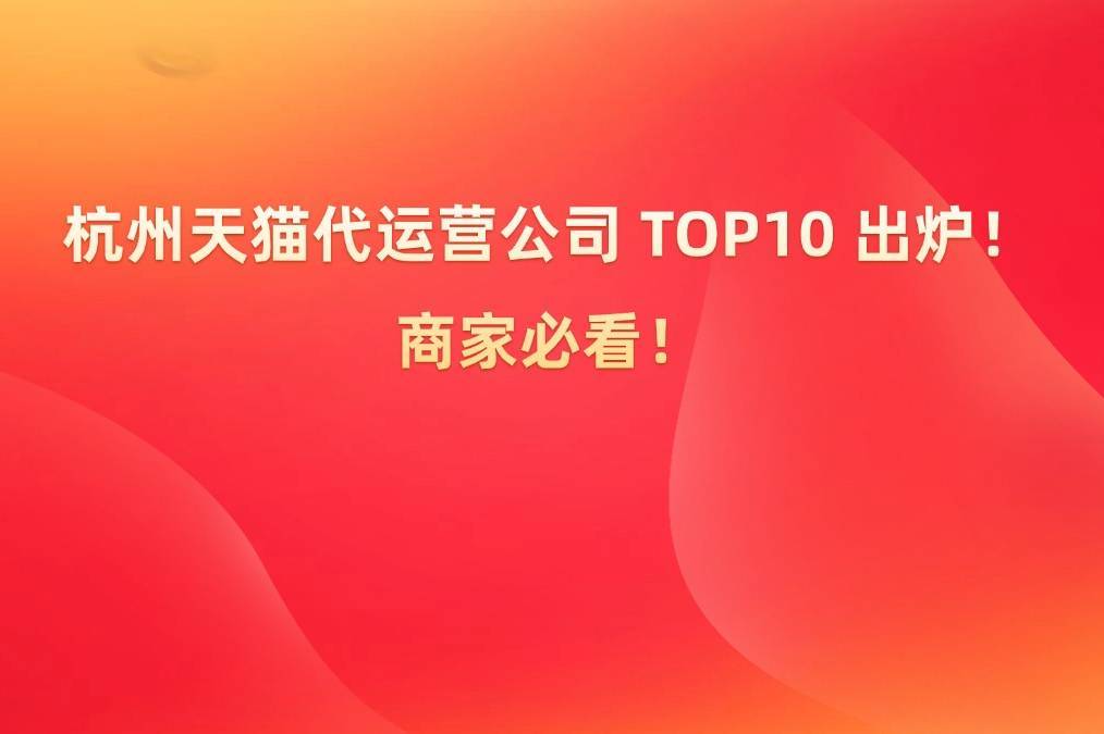 杭州天猫代运营公司 TOP10 出炉！商家必看！