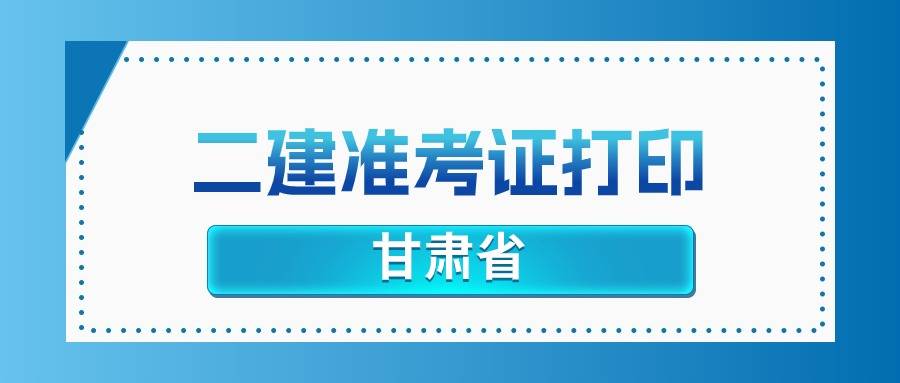 二建机电考试时间_甘肃二级建造师准考证打印时间2025_甘肃人事考试网准考证打印指南