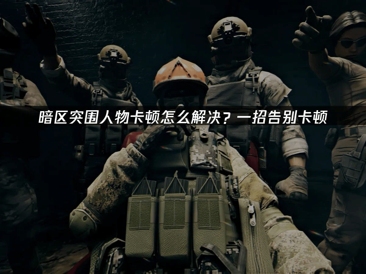 暗区突围人物卡顿应对全攻略：网络优化与系统提升双管齐下