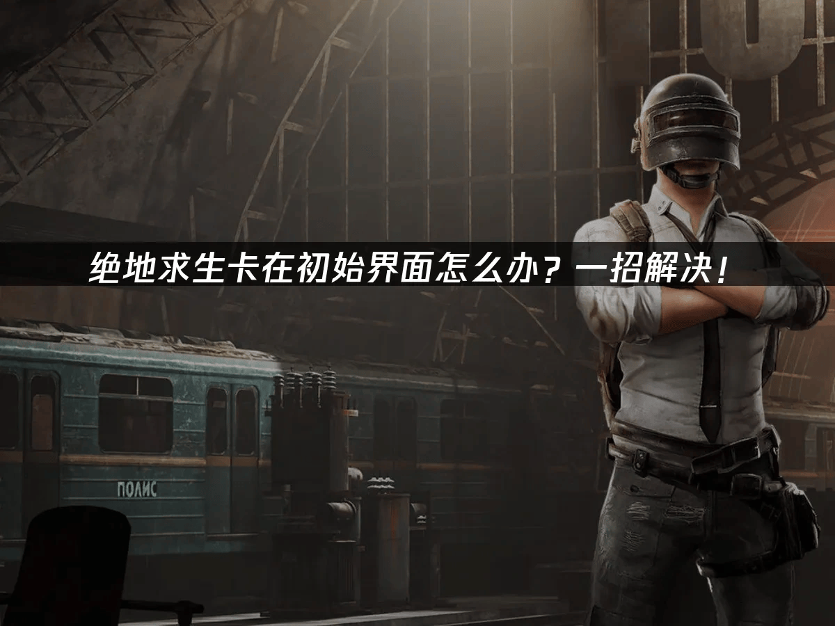 绝地求生初始界面卡顿原因剖析与网络优化方案