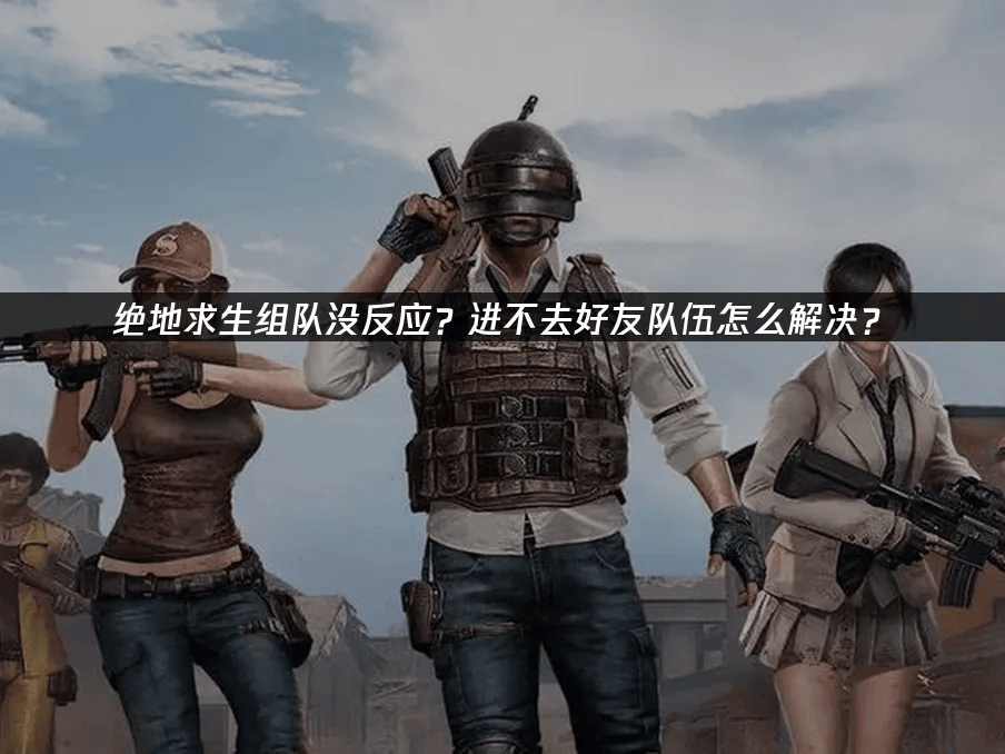高效应对绝地求生组队障碍的实用方案