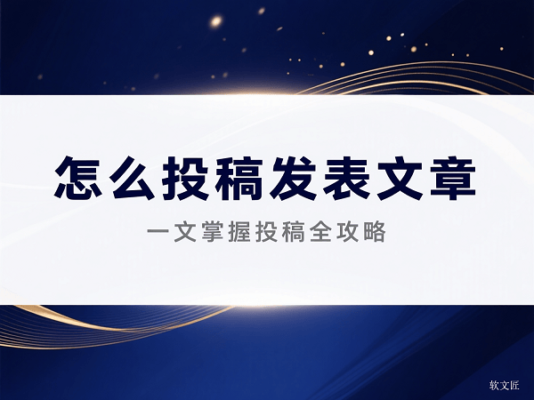文章发表如何投稿？一文解锁高成功率投稿发表全指南