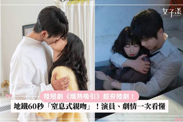 原创            短剧《炽热吸引》超夯剧！ 地铁60秒「窒息式亲吻」封神，演员、剧情一次看懂为什么全网沦陷