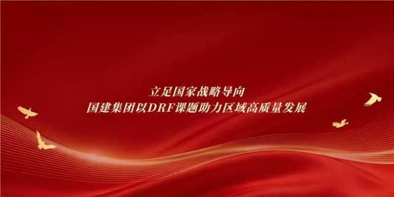 立足国家战略导向,国建集团以DRF课题助力区域高质量发展(图1) 立足国家战略导向,国建集团以DRF课题助力区域高质量发展(图1)