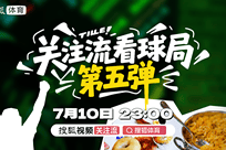 关注流看球局 第五弹直播回放
