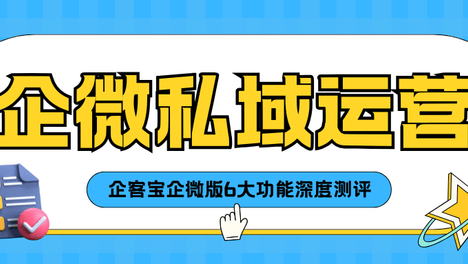 企微私域运营进入精细化时代：企客宝企微版6大功能深度测评