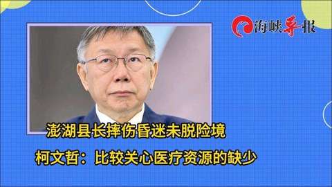 澎湖县长摔伤昏迷未脱险境，柯文哲：比较关心医疗资源缺少