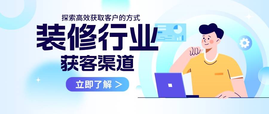 裝修行業獲客渠道有哪些,探索高效獲取客戶的方式