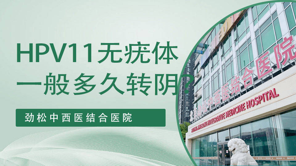 hpv11无疣体一般多久转阴北京劲松医院hpv诊疗中心专家这样解读