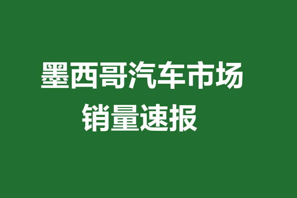 墨西哥汽车市场销量速报:4月销量增长11.9%,中国品牌销量猛跌13.1%