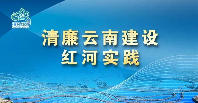 州委关于纵深推进清廉云南建设的部署要求,充分展现各县市推动《红河