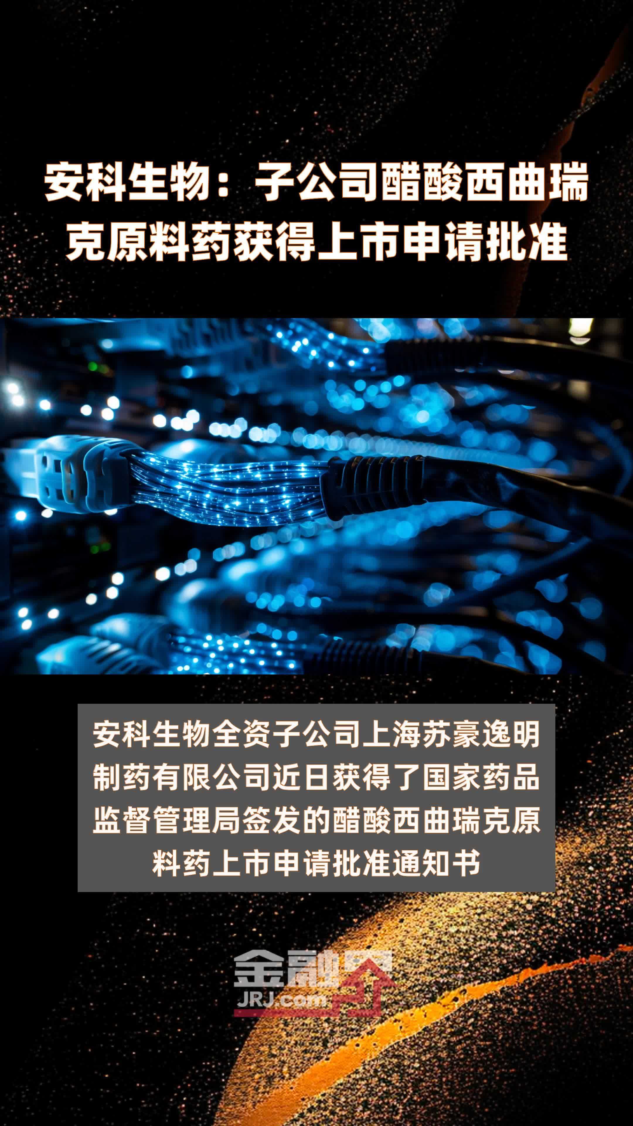 安科生物:子公司醋酸西曲瑞克原料药获得上市申请批准