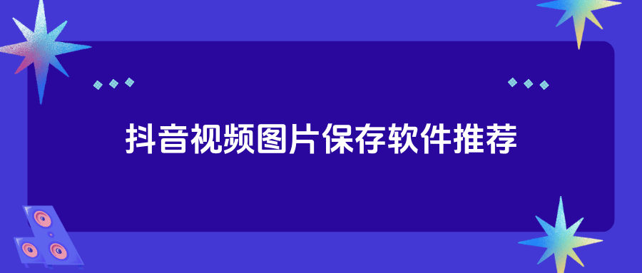 怎么保存抖音视频的图片?分享5个好用的无水印保存软件