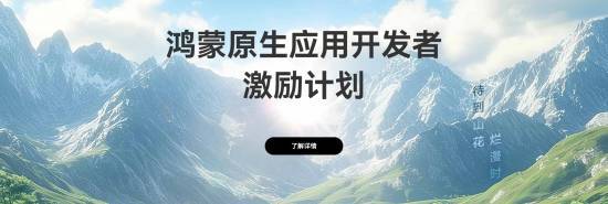 华为启动鸿蒙原生应用开发者激励计划 最高10万元