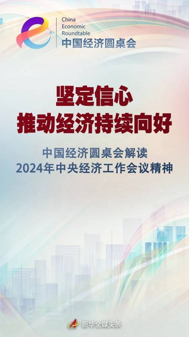 坚定信心 推动经济持续向好——中国经济圆桌会解读2024年中央经济工作会议精神 