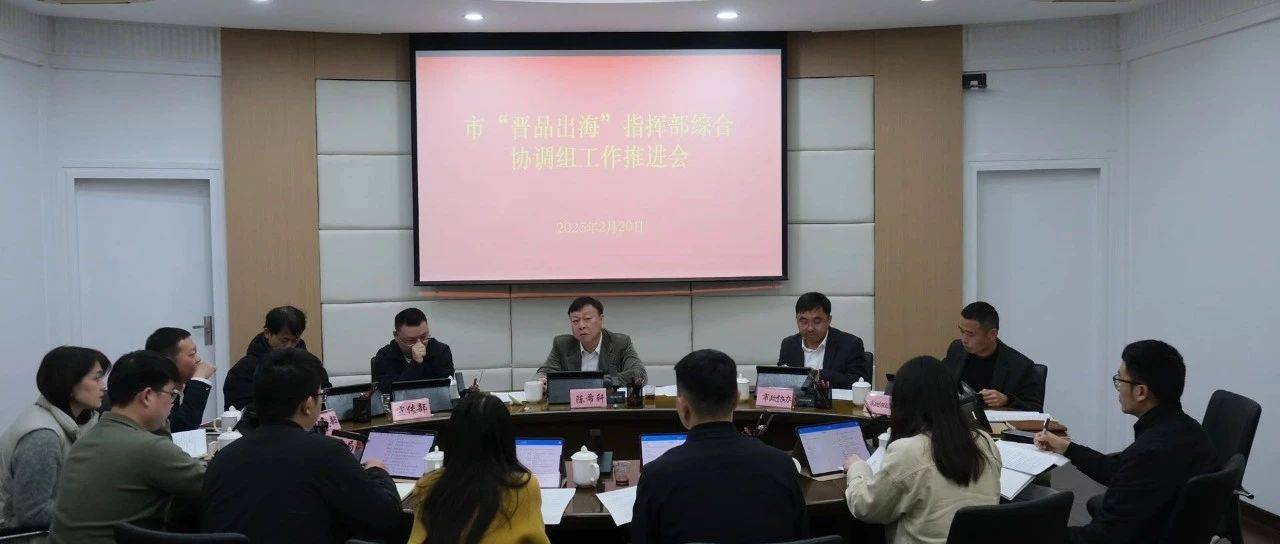 “晋品出海”指挥部综合协调组召开首次工作会商会_会议_任务_部署