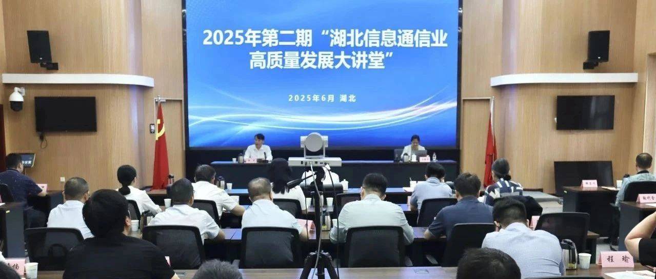 湖北省通信管理局举办2025年第二期“湖北信息通信业高质量发展大讲堂”活动_生产_运行_网络