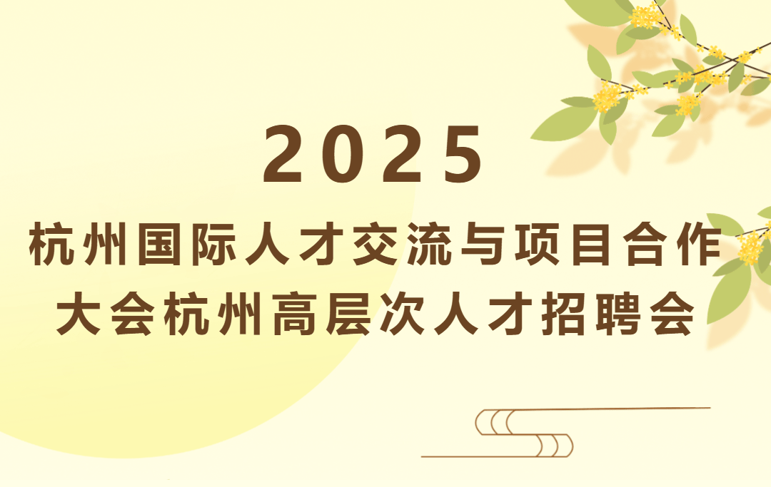 @用人单位：2025杭州国际人才交流与项目合作大会——杭州高层次人才招聘会开始报名！