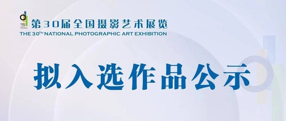 第30届全国摄影艺术展览拟入选作品公示_时间_征稿启事_文艺